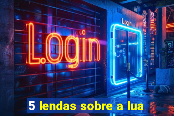 5 lendas sobre a lua